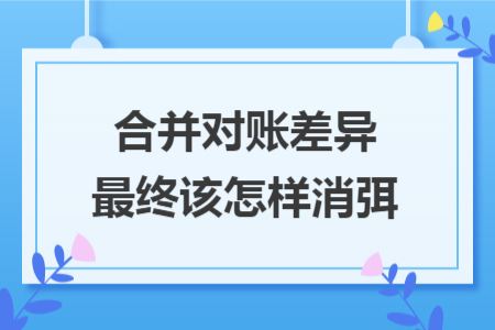 合并对账差异最终该怎样消弭
