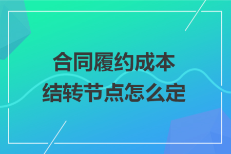 合同履约成本结转节点怎么定