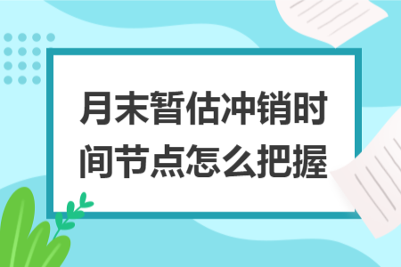 月末暂估冲销时间节点怎么把握