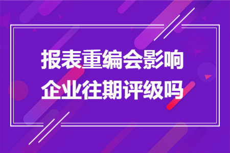 报表重编会影响企业往期评级吗