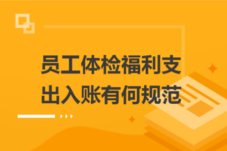 员工体检福利支出入账有何规范