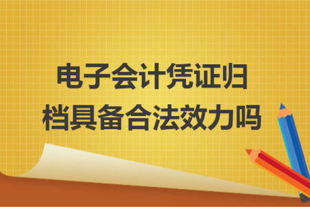电子会计凭证归档具备合法效力吗