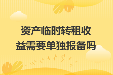 资产临时转租收益需要单独报备吗