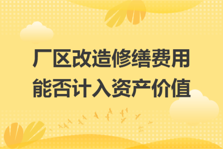厂区改造修缮费用能否计入资产价值