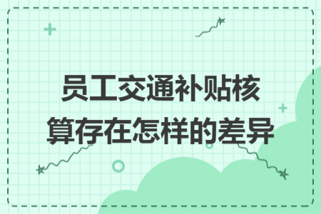 员工交通补贴核算存在怎样的差异