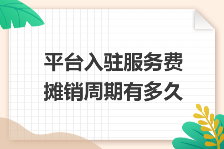 平台入驻服务费摊销周期有多久