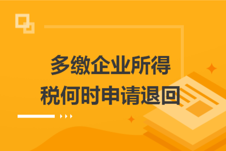 多缴企业所得税何时申请退回