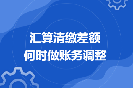 汇算清缴差额何时做账务调整
