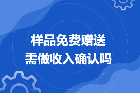 样品免费赠送需做收入确认吗