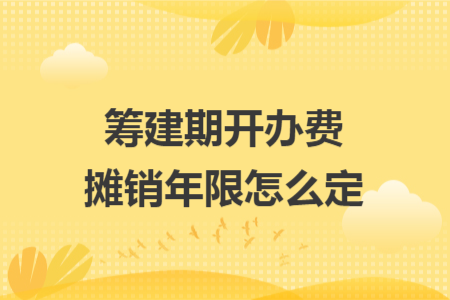 筹建期开办费摊销年限怎么定