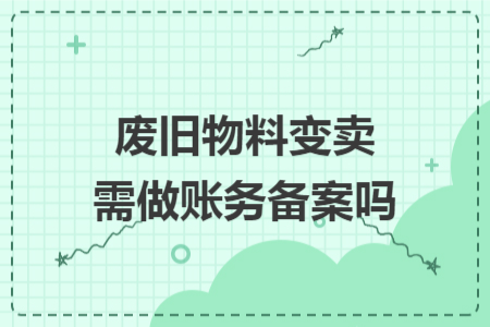 废旧物料变卖需做账务备案吗
