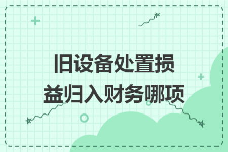 旧设备处置损益归入财务哪项
