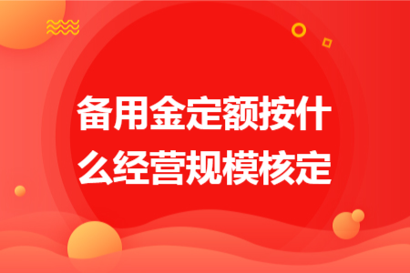 备用金定额按什么经营规模核定