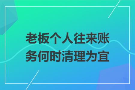 老板个人往来账务何时清理为宜