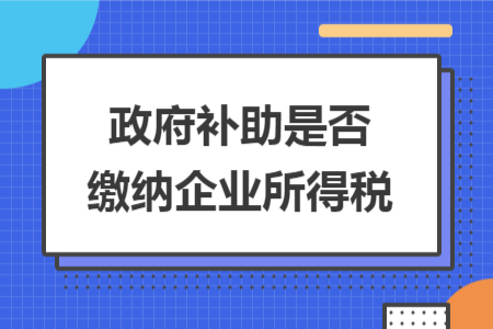 政府补助是否缴纳企业所得税