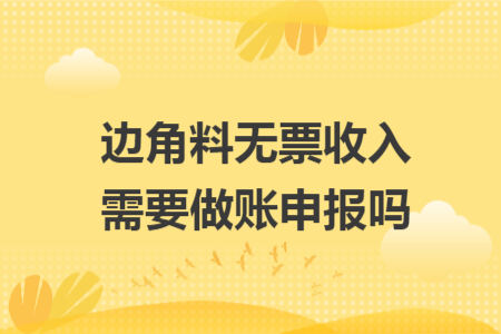 边角料无票收入需要做账申报吗