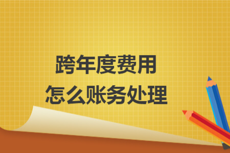 跨年度费用怎么账务处理