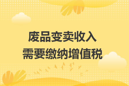 废品变卖收入需要缴纳增值税