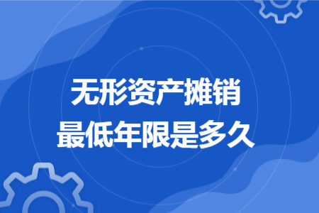 无形资产摊销最低年限是多久