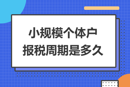 小规模个体户报税周期是多久