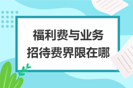 福利费与业务招待费界限在哪