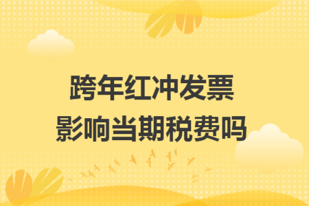 跨年红冲发票影响当期税费吗