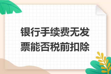 银行手续费无发票能否税前扣除