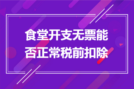 食堂开支无票能否正常税前扣除