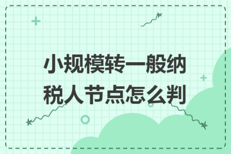 小规模转一般纳税人节点怎么判