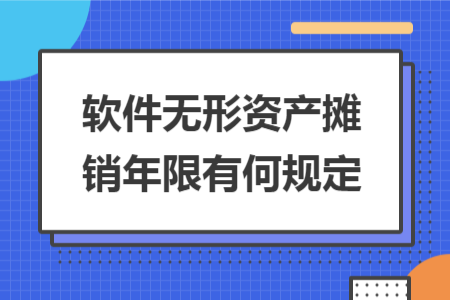 软件无形资产摊销年限有何规定