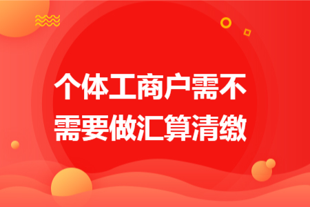 个体工商户需不需要做汇算清缴