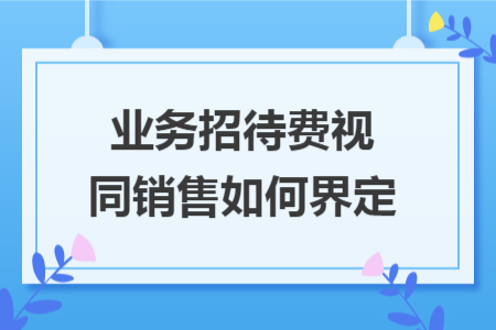 业务招待费视同销售如何界定
