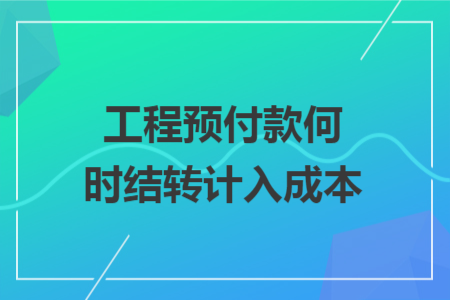 工程预付款何时结转计入成本