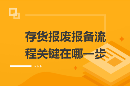存货报废报备流程关键在哪一步