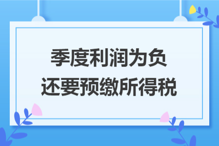 季度利润为负还要预缴所得税