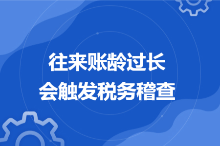 往来账龄过长会触发税务稽查