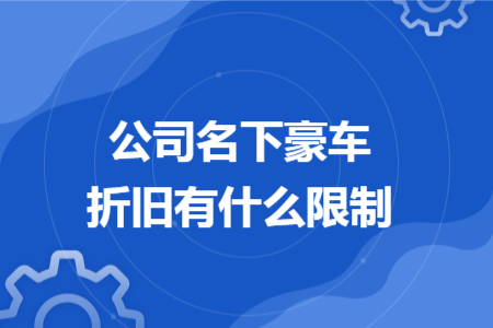 公司名下豪车折旧有什么限制