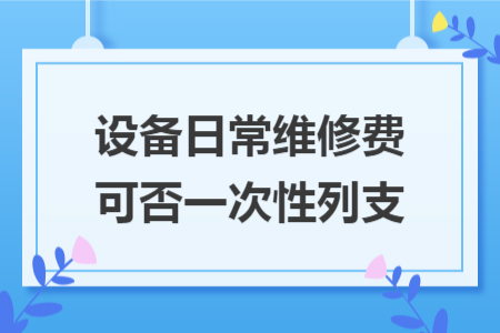 设备日常维修费可否一次性列支