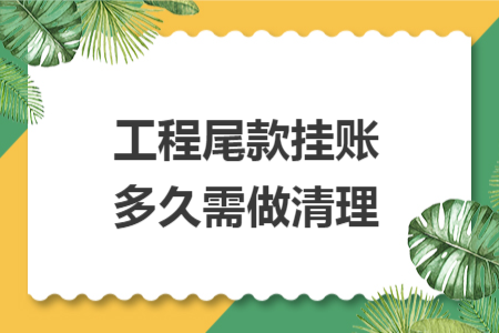 工程尾款挂账多久需做清理