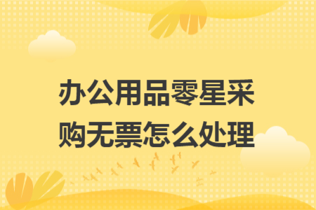 办公用品零星采购无票怎么处理