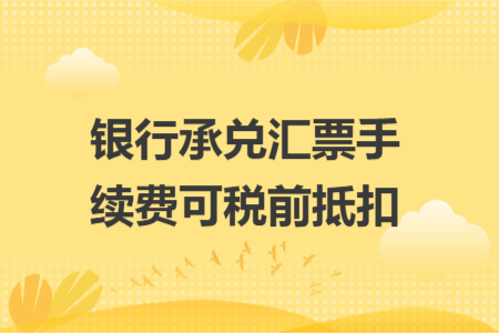 银行承兑汇票手续费可税前抵扣