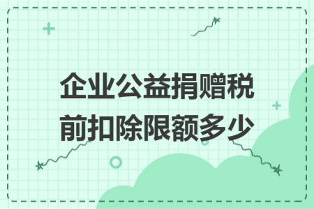 企业公益捐赠税前扣除限额多少