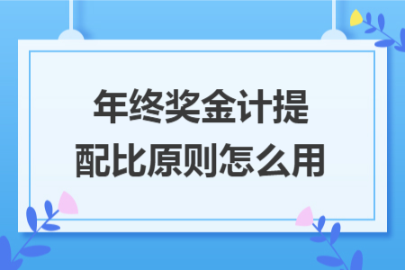 年终奖金计提配比原则怎么用 年终奖金计提配比原则怎么用