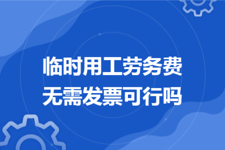 临时用工劳务费无需发票可行吗