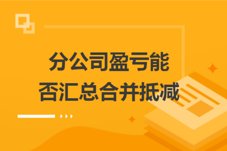 分公司盈亏能否汇总合并抵减
