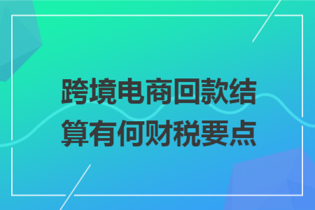 跨境电商回款结算有何财税要点