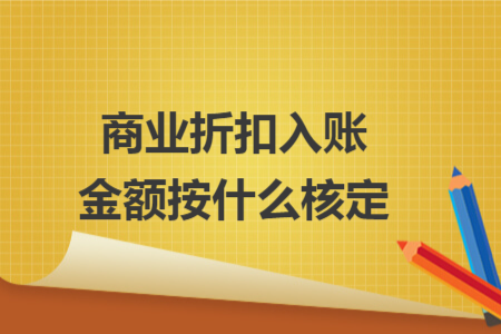 商业折扣入账金额按什么核定 商业折扣入账金额按什么核定