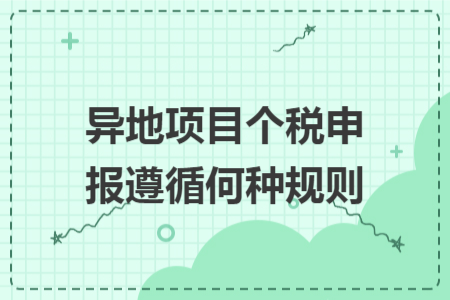 异地项目个税申报遵循何种规则