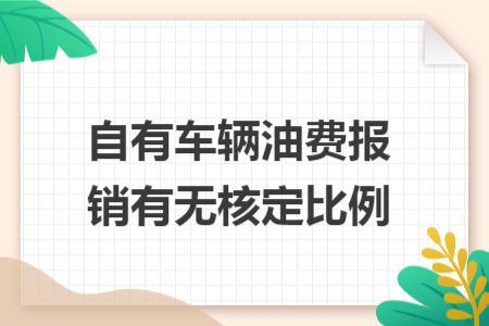 自有车辆油费报销有无核定比例 自有车辆油费报销有无核定比例