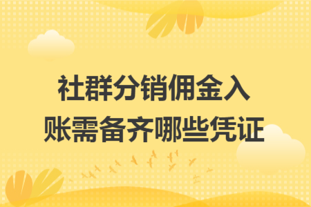 社群分销佣金入账需备齐哪些凭证 社群分销佣金入账需备齐哪些凭证